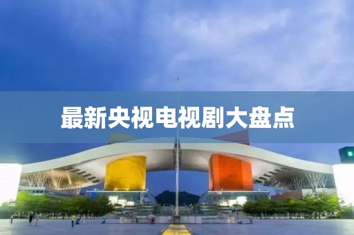 最新央视电视剧大盘点