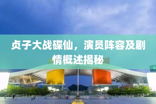 贞子大战碟仙，演员阵容及剧情概述揭秘