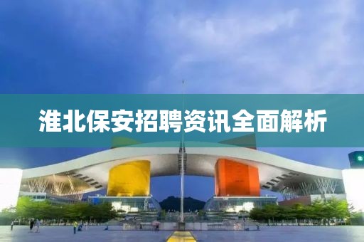 淮北保安招聘资讯全面解析
