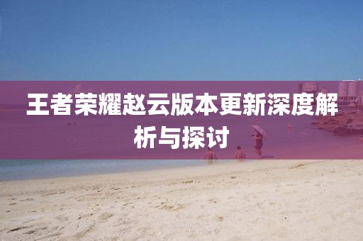 王者荣耀赵云版本更新深度解析与探讨