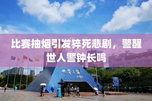 比赛抽烟引发猝死悲剧，警醒世人警钟长鸣