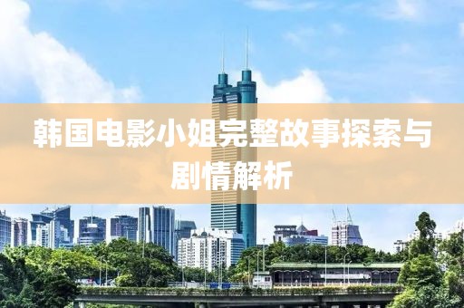 韩国电影小姐完整故事探索与剧情解析