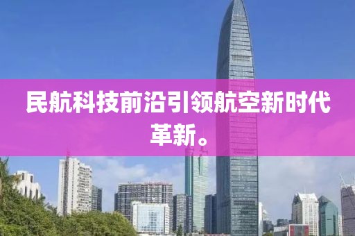 民航科技前沿引领航空新时代革新。