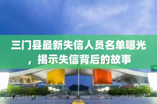 三门县最新失信人员名单曝光，揭示失信背后的故事