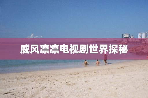 威风凛凛电视剧世界探秘