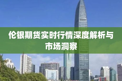 伦银期货实时行情深度解析与市场洞察