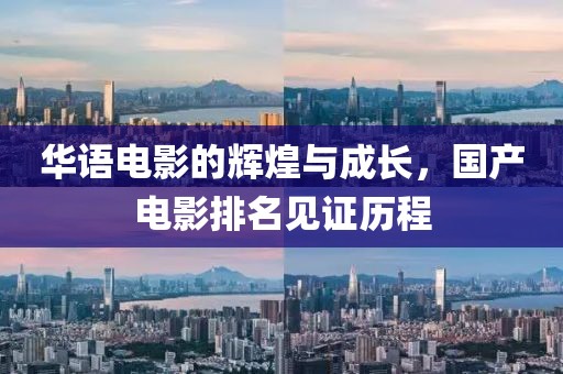 华语电影的辉煌与成长，国产电影排名见证历程