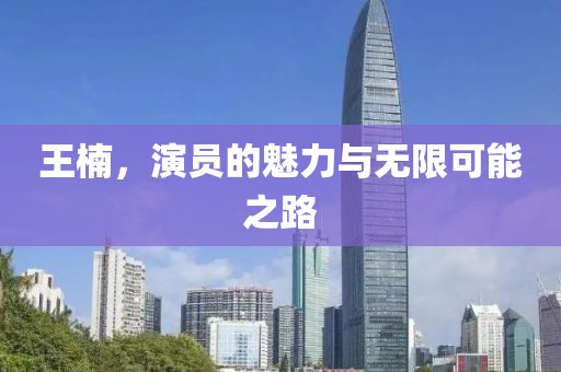 王楠，演员的魅力与无限可能之路