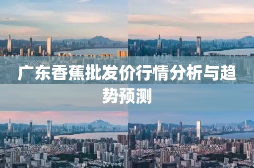 广东香蕉批发价行情分析与趋势预测