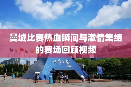 曼城比赛热血瞬间与激情集结的赛场回顾视频