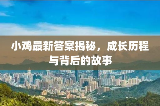 小鸡最新答案揭秘，成长历程与背后的故事