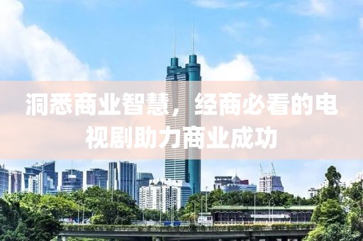 洞悉商业智慧，经商必看的电视剧助力商业成功