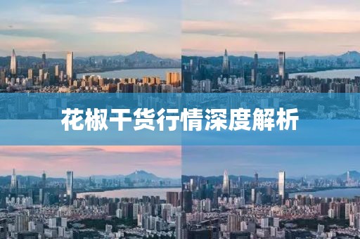 花椒干货行情深度解析