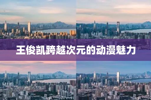 王俊凯跨越次元的动漫魅力