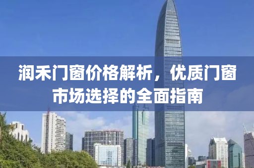 润禾门窗价格解析，优质门窗市场选择的全面指南
