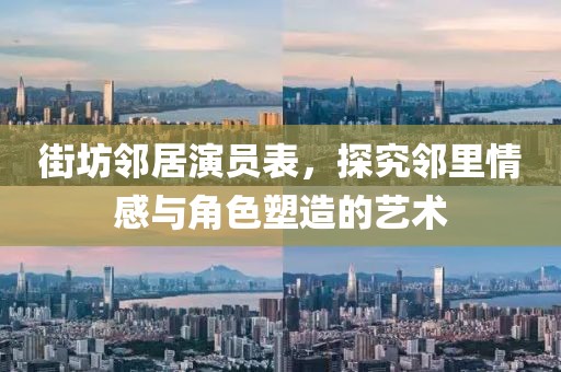 街坊邻居演员表，探究邻里情感与角色塑造的艺术
