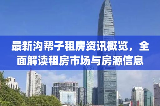 最新沟帮子租房资讯概览，全面解读租房市场与房源信息
