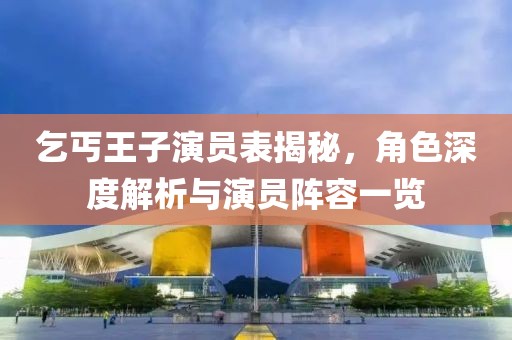 乞丐王子演员表揭秘，角色深度解析与演员阵容一览