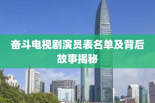 奋斗电视剧演员表名单及背后故事揭秘