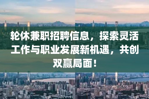 轮休兼职招聘信息，探索灵活工作与职业发展新机遇，共创双赢局面！