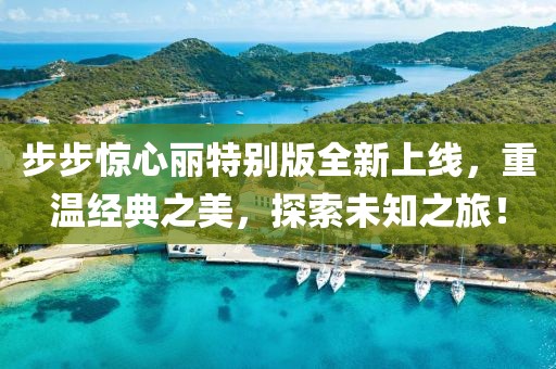 步步惊心丽特别版全新上线，重温经典之美，探索未知之旅！