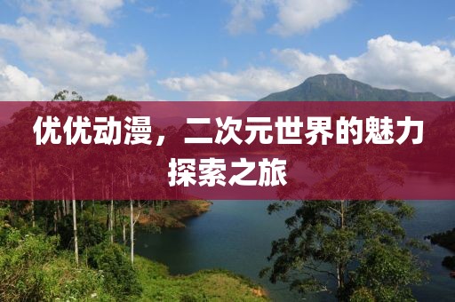 优优动漫，二次元世界的魅力探索之旅