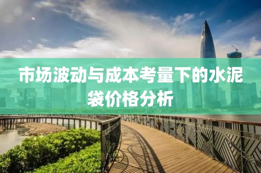 市场波动与成本考量下的水泥袋价格分析
