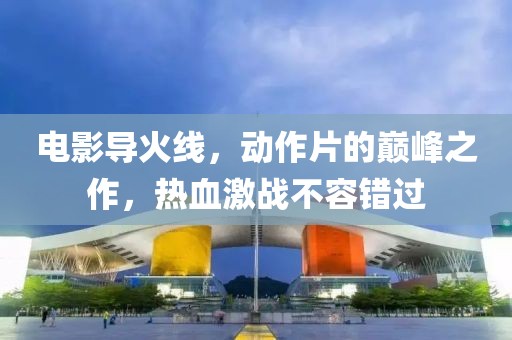 电影导火线，动作片的巅峰之作，热血激战不容错过
