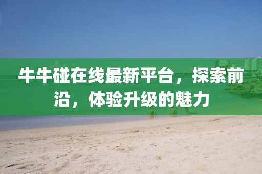 牛牛碰在线最新平台，探索前沿，体验升级的魅力