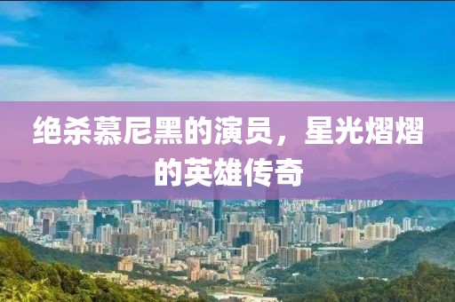 绝杀慕尼黑的演员，星光熠熠的英雄传奇