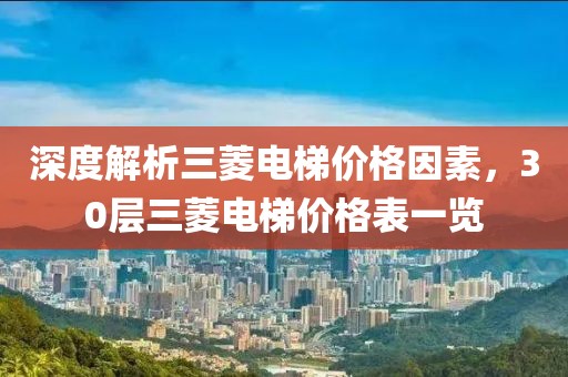 深度解析三菱电梯价格因素，30层三菱电梯价格表一览