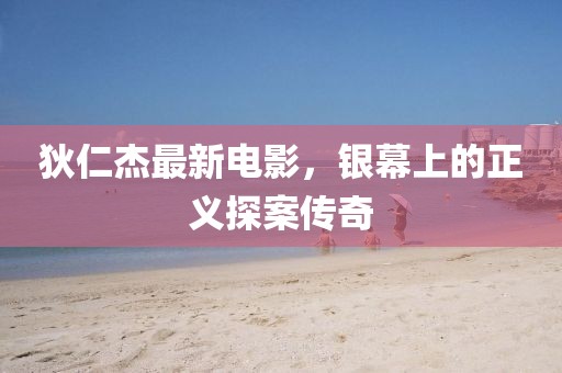 狄仁杰最新电影，银幕上的正义探案传奇