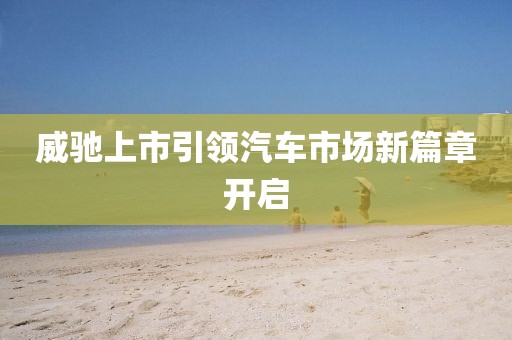 威驰上市引领汽车市场新篇章开启
