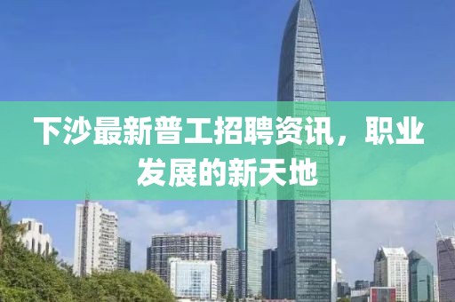 下沙最新普工招聘资讯，职业发展的新天地