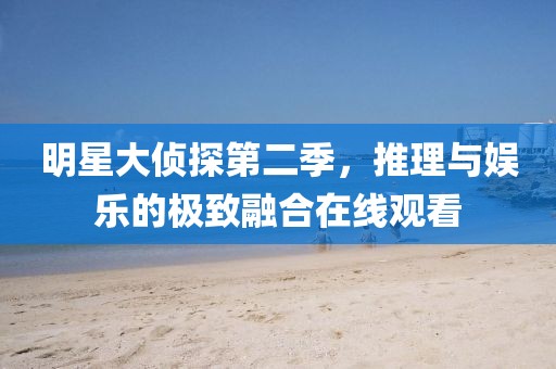 明星大侦探第二季，推理与娱乐的极致融合在线观看