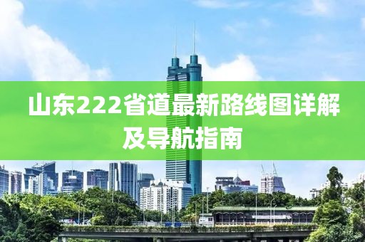 山东222省道最新路线图详解及导航指南