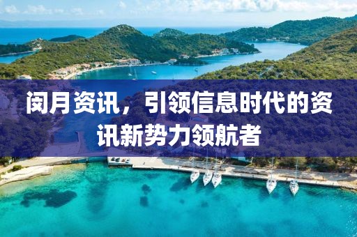 闵月资讯，引领信息时代的资讯新势力领航者