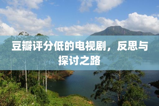 豆瓣评分低的电视剧，反思与探讨之路