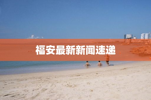 福安最新新闻速递