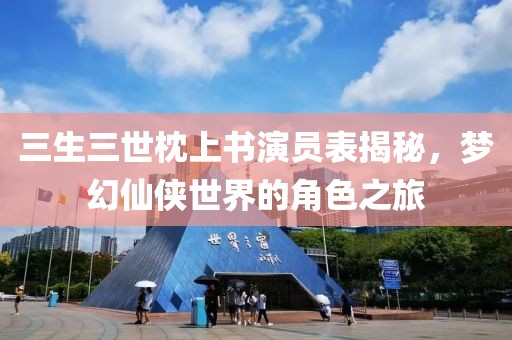 三生三世枕上书演员表揭秘，梦幻仙侠世界的角色之旅