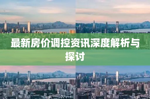最新房价调控资讯深度解析与探讨