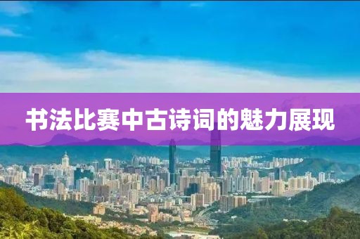 书法比赛中古诗词的魅力展现