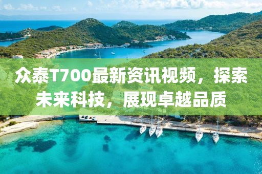 众泰T700最新资讯视频，探索未来科技，展现卓越品质