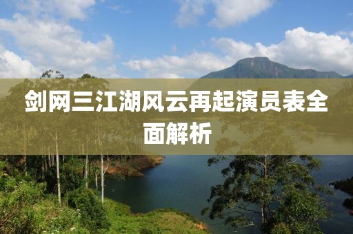 剑网三江湖风云再起演员表全面解析