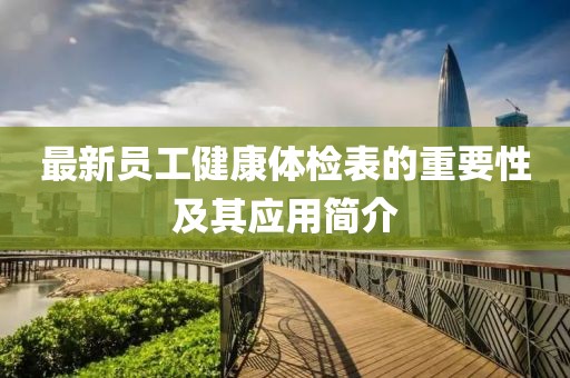 最新员工健康体检表的重要性及其应用简介
