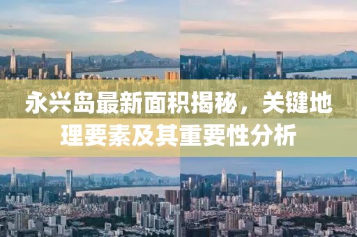 永兴岛最新面积揭秘，关键地理要素及其重要性分析
