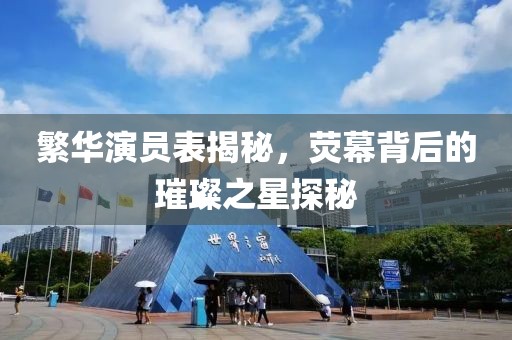 繁华演员表揭秘，荧幕背后的璀璨之星探秘