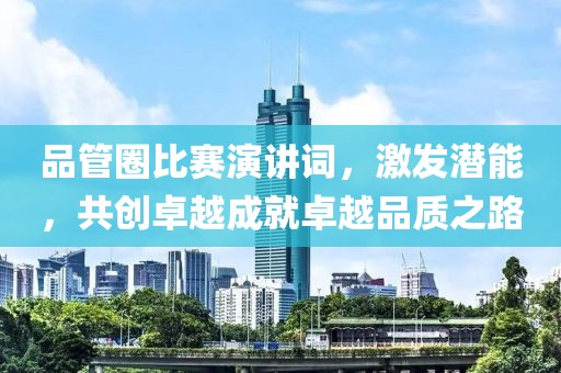 品管圈比赛演讲词，激发潜能，共创卓越成就卓越品质之路