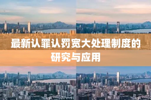 最新认罪认罚宽大处理制度的研究与应用