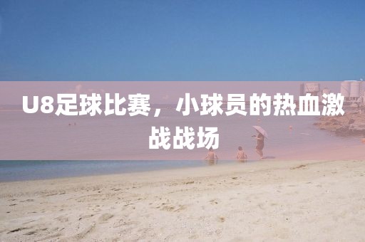 U8足球比赛，小球员的热血激战战场